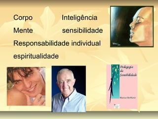 Corpo  Inteligência Mente  sensibilidade Responsabilidade individual espiritualidade  