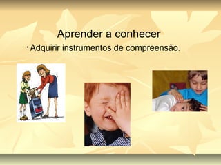 Aprender a conhecer Adquirir instrumentos de compreensão. 