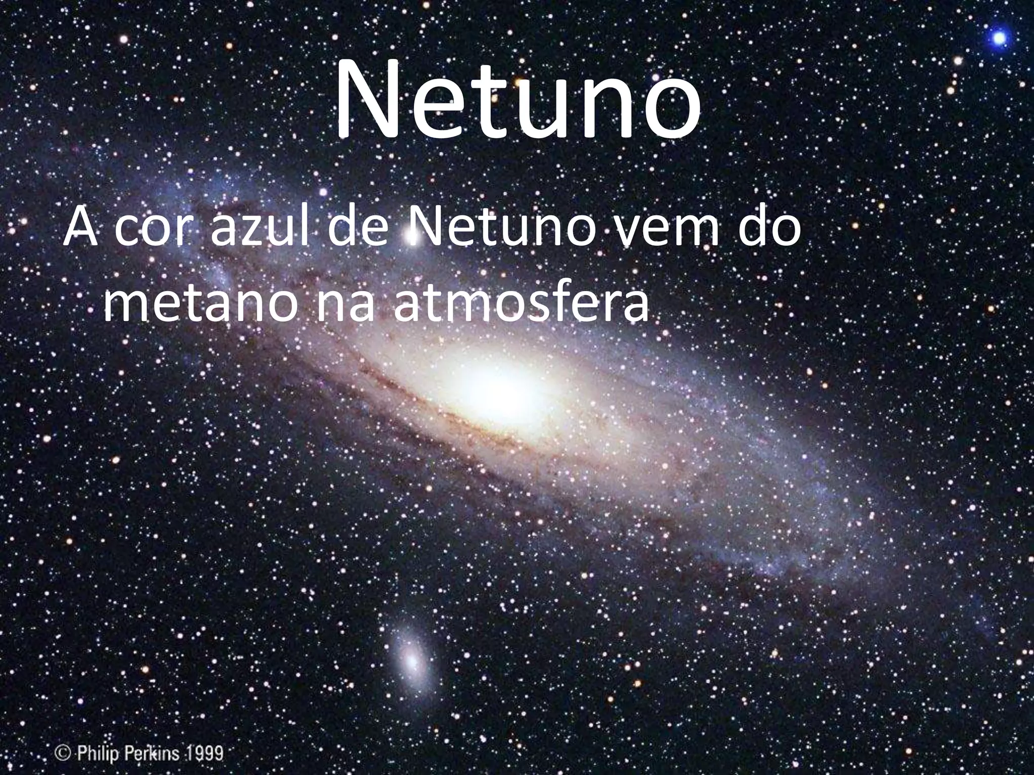 Netuno
A cor azul de Netuno vem do
metano na atmosfera
 