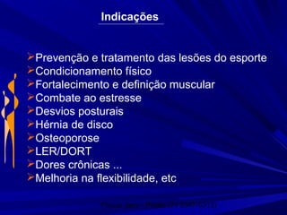 Physio Serv - Pituba (71 3347-5313)
Indicações
Prevenção e tratamento das lesões do esporte
Condicionamento físico
Fortalecimento e definição muscular
Combate ao estresse
Desvios posturais
Hérnia de disco
Osteoporose
LER/DORT
Dores crônicas ...
Melhoria na flexibilidade, etc
 