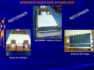 Physio Serv - Pituba (71 3347-5313)
APRESENTAÇÃO DOS APARELHOS
REFORMER
REFORMER
REFORMER – Básico e Clínico
Sistema de molas
Apoio da cabeça
 