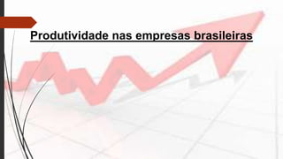 Produtividade nas empresas brasileiras
 