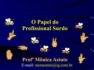 O Papel do Profissional Surdo Profª Mônica Astuto E-mail:  [email_address] 