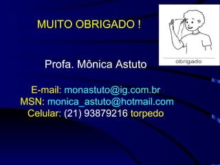 Profa. Mônica Astuto E-mail:  [email_address] MSN:   [email_address] Celular:  (21) 93879216  torpedo MUITO OBRIGADO ! 