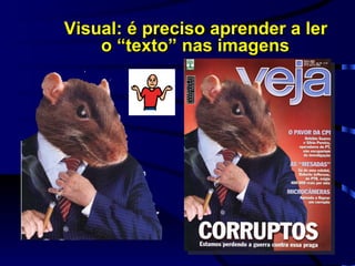 Visual: é preciso aprender a ler  o “texto” nas imagens   
