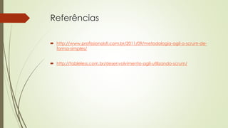 Referências
 http://www.profissionaisti.com.br/2011/09/metodologia-agil-o-scrum-de-
forma-simples/
 http://tableless.com.br/desenvolvimento-agil-utilizando-scrum/
 