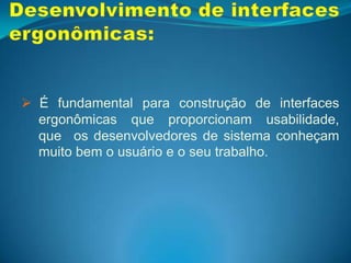   Melhor imagem no mercado;Desenvolvimento de interfaces ergonômicas:É fundamental para construção de interfaces 	ergonômicas que proporcionam usabilidade, 	que 	os desenvolvedores de sistema conheçam 	muito bem o usuário e o seu trabalho.Princípios ergonômicos para IHC:Jakob Nielsen (Um dos maiores especialista em usabilidade dos USA), propõe um conjunto de dez heurísticas de usabilidade: