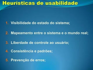 Heurísticas de usabilidade Reconhecer em vez de relembrar;Flexibilidade e eficiência de uso;Design estético e minimalista;Suporte para o usuário reconhecer,                  diagnosticar e recuperar erros; Ajuda e documentação;