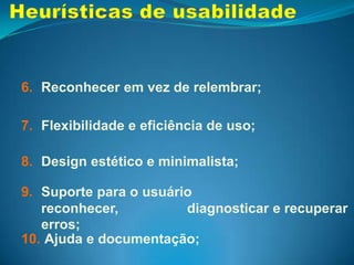 Regras de ouro:Ben Shneiderman, outro autor bem conhecido da área (Autor do Livro: Designingtheuser interface), propõe oito “regras de ouro” para o projeto e a avaliação de interfaces que proporcionam usabilidade.