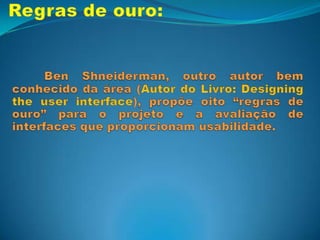 Regras de ouro:Perseguir a consistência;Fornecer atalhos;Fornecer feedback informativo;Marcar o final dos diálogos;