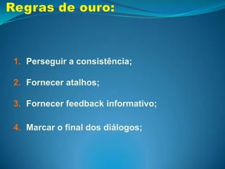 Regras de ouro:Fornecer prevenção e manipulação simples de erros;Permitir cancelamento das ações;Fornecer controle e iniciativa ao usuário;Reduzir a carga de memória de trabalho;
