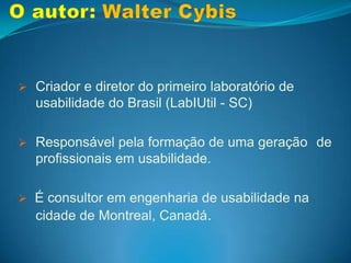 O autor: Walter CybisCriador e diretor do primeiro laboratório de 	usabilidade do Brasil (LabIUtil - SC)