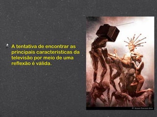 A tentativa de encontrar as
principais características da
televisão por meio de uma
reflexão é válida.
 