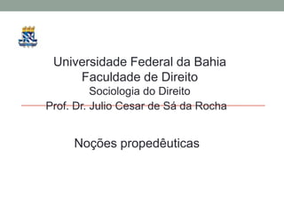 Universidade Federal da Bahia
     Faculdade de Direito
          Sociologia do Direito
Prof. Dr. Julio Cesar de Sá da Rocha


     Noções propedêuticas
 