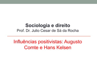 Sociologia e direito
Prof. Dr. Julio Cesar de Sá da Rocha
Influências positivistas: Augusto
Comte e Hans Kelsen
 