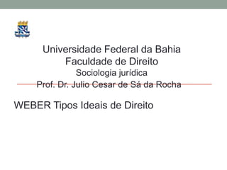 Universidade Federal da Bahia
         Faculdade de Direito
               Sociologia jurídica
    Prof. Dr. Julio Cesar de Sá da Rocha

WEBER Tipos Ideais de Direito
 