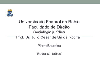Universidade Federal da Bahia
     Faculdade de Direito
           Sociologia jurídica
Prof. Dr. Julio Cesar de Sá da Rocha

            Pierre Bourdieu

           “Poder simbólico”
 