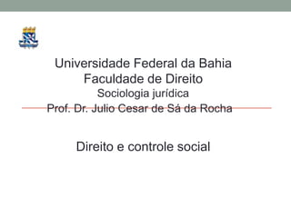 Universidade Federal da Bahia
     Faculdade de Direito
           Sociologia jurídica
Prof. Dr. Julio Cesar de Sá da Rocha


     Direito e controle social
 