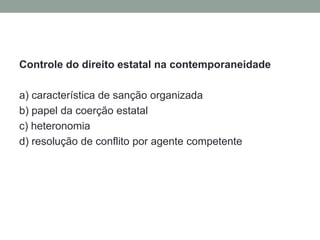 Controle do direito estatal na contemporaneidade

a) característica de sanção organizada
b) papel da coerção estatal
c) heteronomia
d) resolução de conflito por agente competente
 
