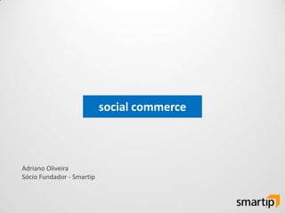 social commerce Adriano Oliveira Sócio Fundador - Smartip 