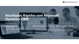 Resultados Rápidos com Microsoft
Dynamics CRM
FABIO BONIFACIO
METODOLOGIA DE IMPLEMENTAÇÃO
SIMPLES, PRÁTICA E RÁPIDA
Microsoft Social Engagement
e Microsoft Dynamics CRM
 