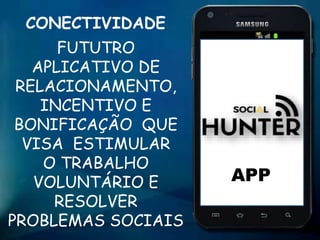 FUTUTRO
APLICATIVO DE
RELACIONAMENTO,
INCENTIVO E
BONIFICAÇÃO QUE
VISA ESTIMULAR
O TRABALHO
VOLUNTÁRIO E
RESOLVER
PROBLEMAS SOCIAIS
APP
CONECTIVIDADE
 