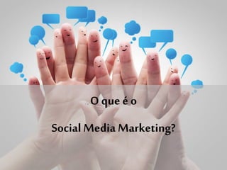 O que é o
Social Media Marketing?
 
