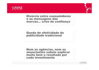 *Estudo  Brand Sustainable Futures  – Grupo Havas Divórcio entre consumidores e as mensagens das marcas… crise de confiança Queda de efetividade da publicidade tradicional Para os consumidores, 2/3 das marcas no mundo poderiam desaparecer* 
