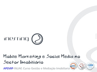 Mobile Marketing e Social Media no
Sector Imobiliário
APEMIP-INUAF, Curso Gestão e Mediação Imobiliaria   PAG. 1
 