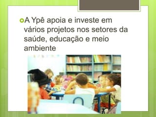 A Ypê apoia e investe em
vários projetos nos setores da
saúde, educação e meio
ambiente
 