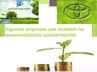 Algumas empresas que investem na
responsabilidade socioambiental.
 