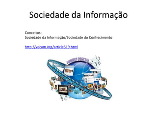 Sociedade da Informação Conceitos:  Sociedade da Informação/Sociedade do Conhecimento http://vecam.org/article519.html 