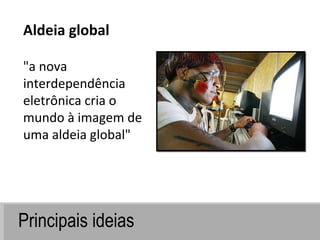 Principais ideias "a nova interdependência eletrônica cria o mundo à imagem de uma aldeia global" Aldeia global 