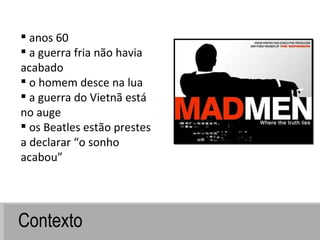 Contexto anos 60 a guerra fria não havia acabado  o homem desce na lua  a guerra do Vietnã está no auge  os Beatles estão prestes a declarar “o sonho acabou” 