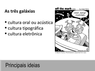 Principais ideias As três galáxias cultura oral ou acústica  cultura tipográfica cultura eletrônica 