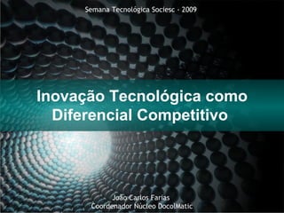 Semana Tecnológica Sociesc - 2009  Inovação Tecnológica como Diferencial Competitivo  João Carlos Farias  Coordenador Núcleo DocolMatic 