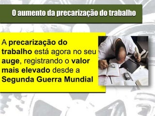 O aumento da precarização do trabalho
A precarização do
trabalho está agora no seu
auge, registrando o valor
mais elevado desde a
Segunda Guerra Mundial
 