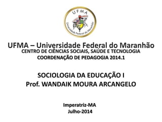 COORDENAÇÃO DE PEDAGOGIA 2014.1
SOCIOLOGIA DA EDUCAÇÃO I
Prof. WANDAIK MOURA ARCANGELO
Imperatriz-MA
Julho-2014
 