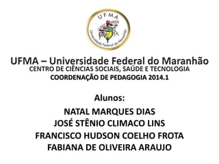 NATAL MARQUES DIAS
JOSÉ STÊNIO CLIMACO LINS
FRANCISCO HUDSON COELHO FROTA
FABIANA DE OLIVEIRA ARAUJO
Alunos:
COORDENAÇÃO DE PEDAGOGIA 2014.1
 