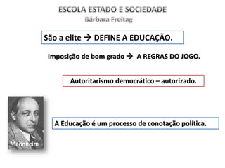 São a elite  DEFINE A EDUCAÇÃO.
Autoritarismo democrático – autorizado.
Imposição de bom grado  A REGRAS DO JOGO.
A Educação é um processo de conotação política.
Mannheim
 