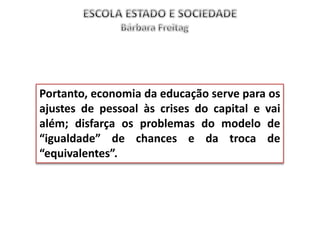 Portanto, economia da educação serve para os
ajustes de pessoal às crises do capital e vai
além; disfarça os problemas do modelo de
“igualdade” de chances e da troca de
“equivalentes”.
 