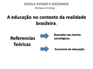 A educação no contexto da realidade
brasileira.
Referencias
Teóricas
Baseadas nas teorias
sociológicas.
Economia da educação.
 