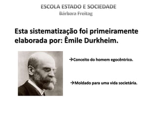 Esta sistematização foi primeiramente
elaborada por: Êmile Durkheim.
Conceito do homem egocêntrico.
Moldado para uma vida societária.
 