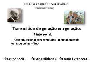 Transmitida de geração em geração:
– Ação educacional com conteúdos independentes da
vontade do indivíduo.
fato social.
Grupo social. Generalidades. Coisas Exteriores.
 