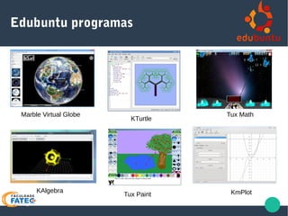 Edubuntu programas
Marble Virtual Globe
KAlgebra
KTurtle
Tux Math
Tux Paint KmPlot
 