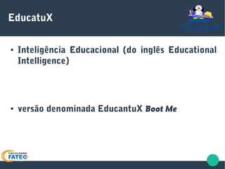 EducatuX
● Inteligência Educacional (do inglês Educational
Intelligence)
● versão denominada EducantuX Boot Me
 