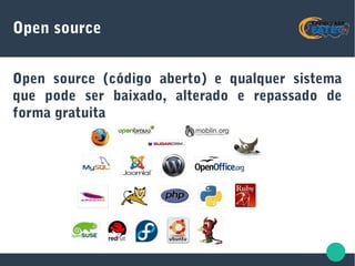Open source
Open source (código aberto) e qualquer sistema
que pode ser baixado, alterado e repassado de
forma gratuita
 