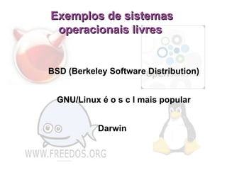 Exemplos de sistemas operacionais livres BSD (Berkeley Software Distribution)‏ GNU/Linux é o s c l mais popular Darwin  