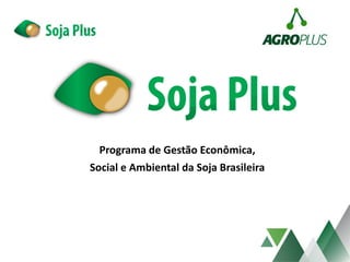 Programa de Gestão Econômica,
Social e Ambiental da Soja Brasileira
