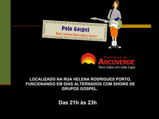 LOCALIZADO NA RUA HELENA RODRIGUES PORTO, FUNCIONANDO EM DIAS ALTERNADOS COM SHOWS DE GRUPOS GOSPEL.  Das 21h às 23h 